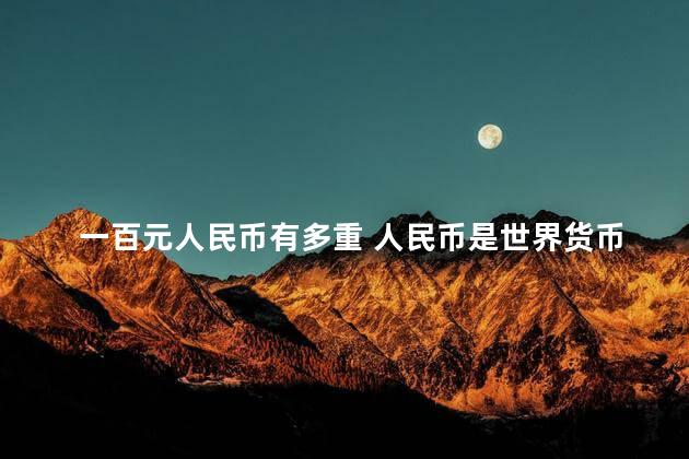 一百元人民币有多重 人民币是世界货币吗